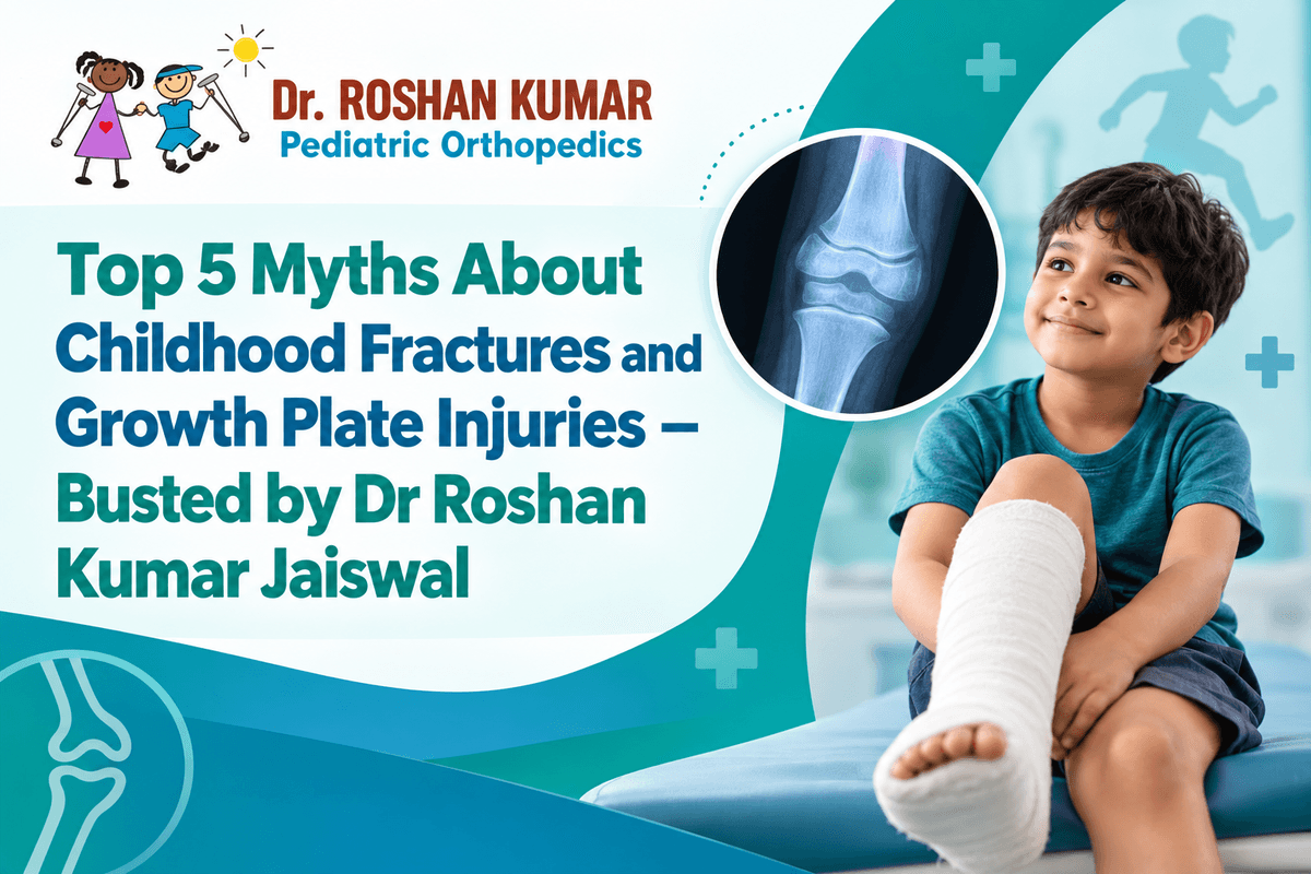 Top 5 Myths About Childhood Fractures and Growth Plate Injuries – Busted by Dr Roshan Kumar Jaiswal