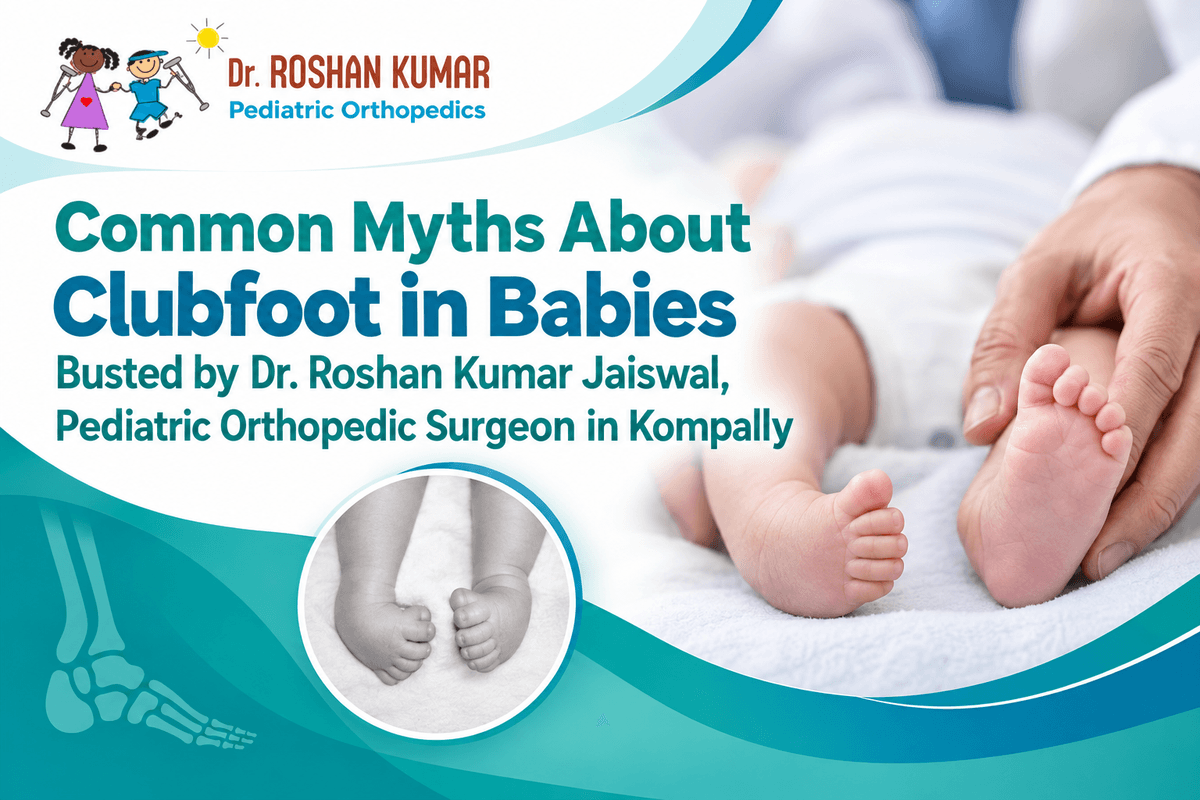 Common Myths About Clubfoot in Babies Busted by Dr. Roshan Kumar Jaiswal, Pediatric Orthopedic Surgeon in Kompally